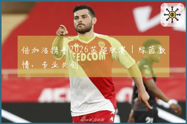 倍加洁携手2026苏超联赛｜绿茵激情，专业共创