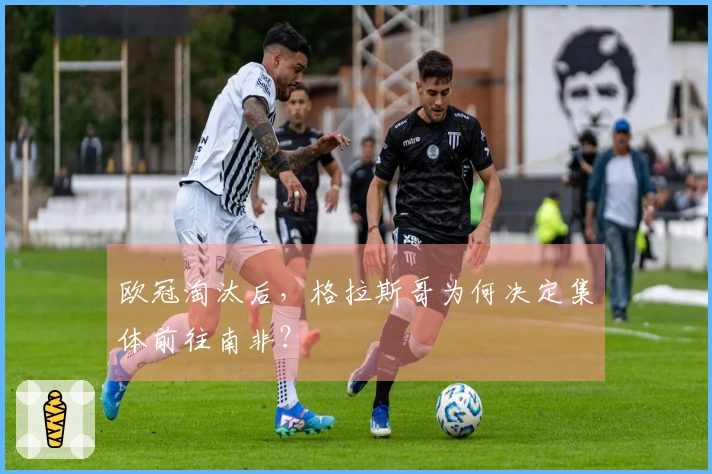 欧冠淘汰后，格拉斯哥为何决定集体前往南非？