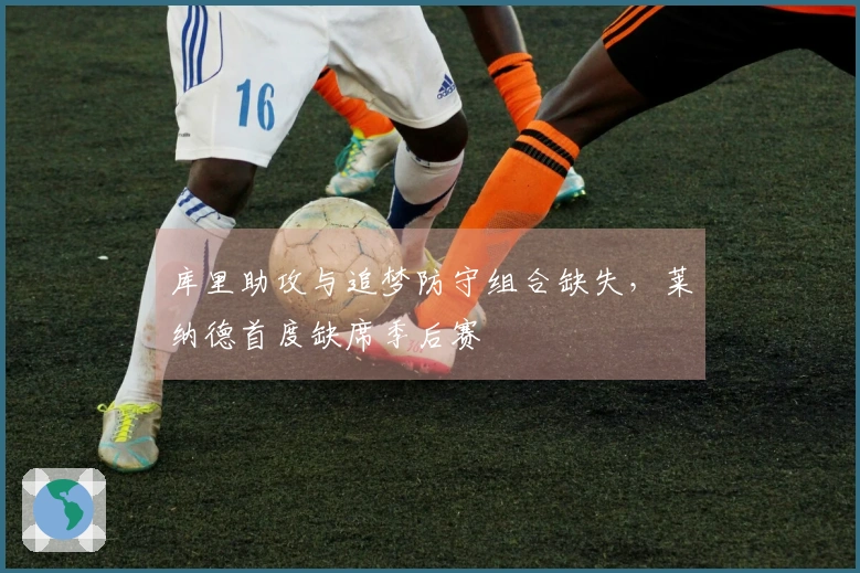 库里助攻与追梦防守组合缺失，莱纳德首度缺席季后赛