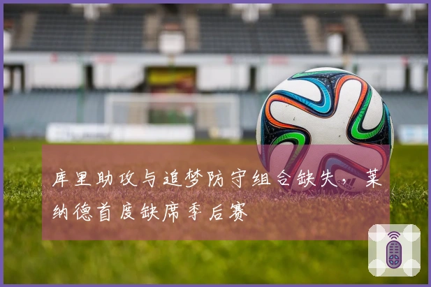 库里助攻与追梦防守组合缺失，莱纳德首度缺席季后赛