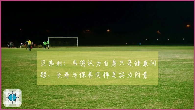 贝弗利：韦德认为自身只是健康问题，长寿与保养同样是实力因素
