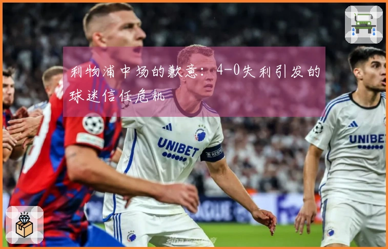 利物浦中场的歉意：4-0失利引发的球迷信任危机