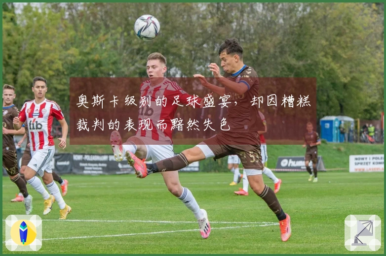 奥斯卡级别的足球盛宴，却因糟糕裁判的表现而黯然失色