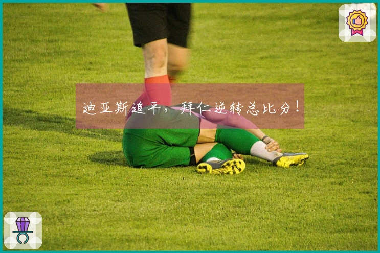 迪亚斯追平，拜仁逆转总比分！