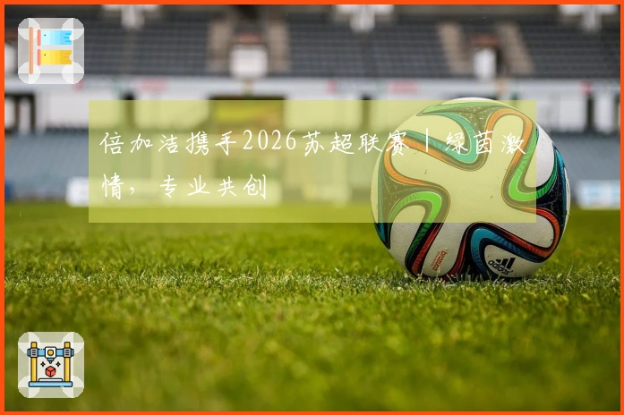 倍加洁携手2026苏超联赛｜绿茵激情，专业共创