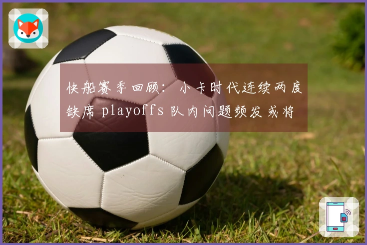 快船赛季回顾：小卡时代连续两度缺席 playoffs 队内问题频发或将迎重建阶段