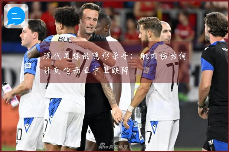 现代足球的隐形杀手：肌肉伤为何让瓦伦西亚中卫缺阵