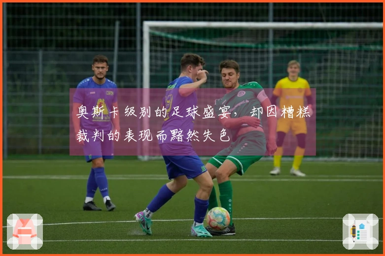 奥斯卡级别的足球盛宴，却因糟糕裁判的表现而黯然失色